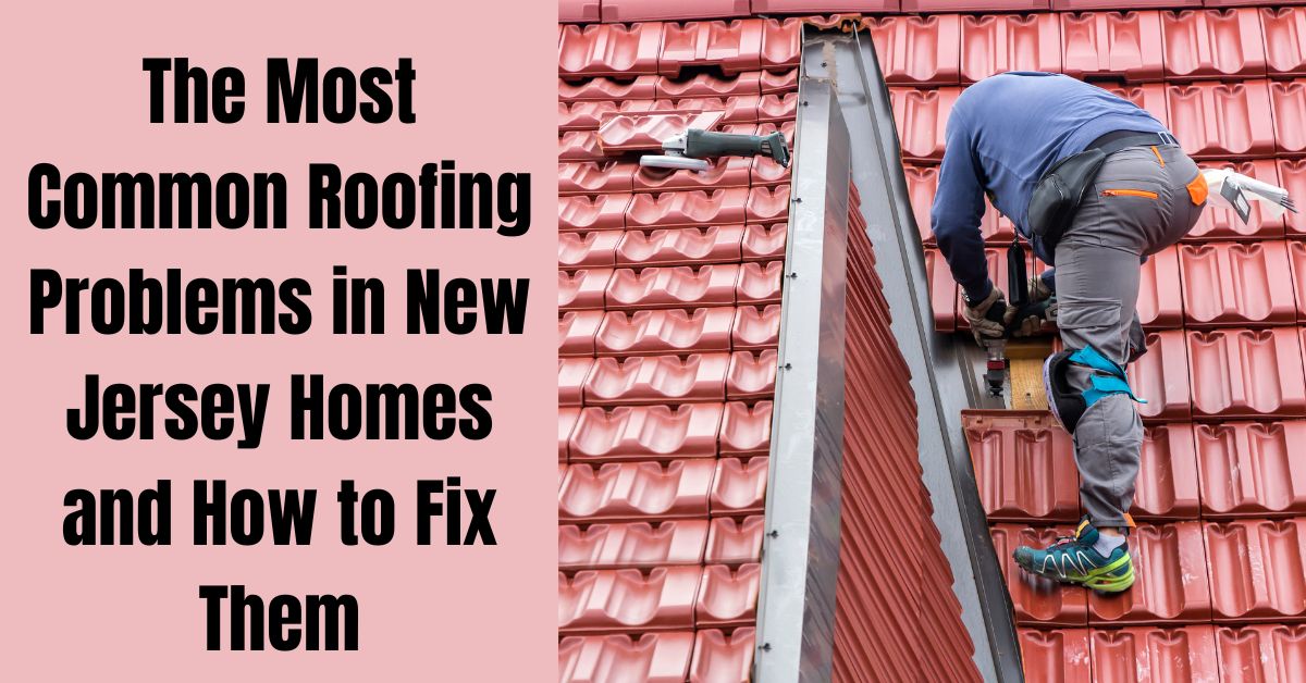 The Most Common Roofing Problems in New Jersey Homes and How to Fix Them