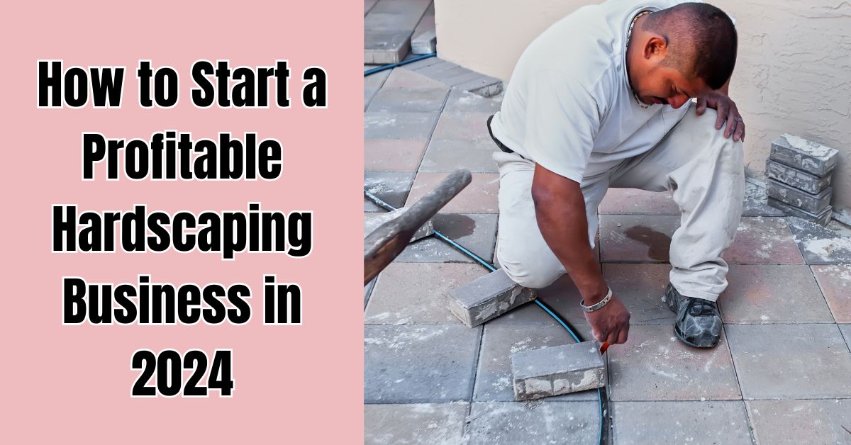 How to Start a Profitable Hardscaping Business in 2024