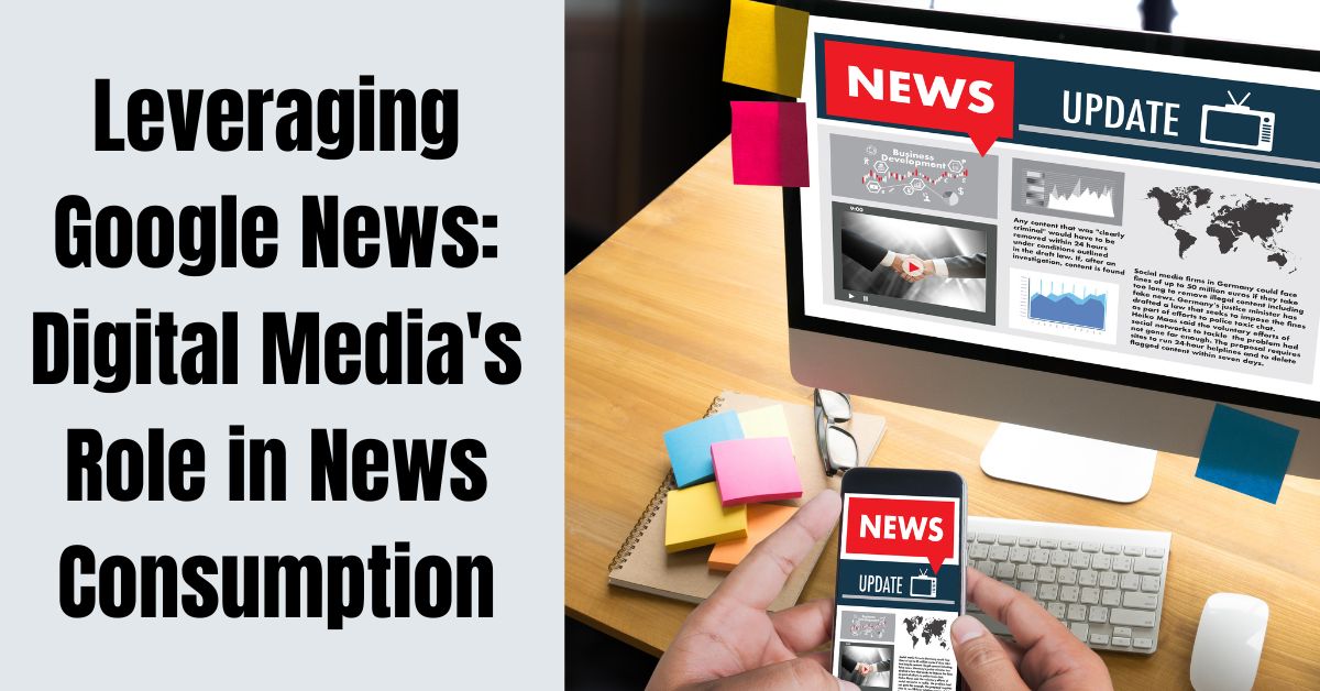 Leveraging Google News: Digital Media's Role in News Consumption