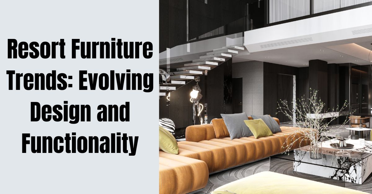 Resort Furniture Trends: Evolving Design and Functionality